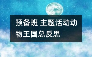 預(yù)備班 主題活動(dòng)“動(dòng)物王國”總反思