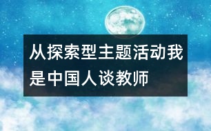 從探索型主題活動“我是中國人”談教師的作用