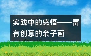 實踐中的感悟――富有創(chuàng)意的親子畫