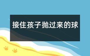 接住孩子拋過(guò)來(lái)的球