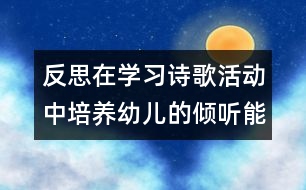 反思：在學(xué)習(xí)詩(shī)歌活動(dòng)中培養(yǎng)幼兒的傾聽能力