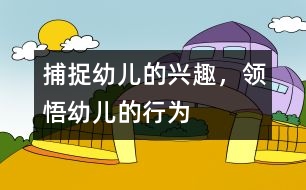 捕捉幼兒的興趣，領(lǐng)悟幼兒的行為