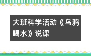 大班科學(xué)活動(dòng)《烏鴉喝水》說(shuō)課