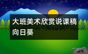 大班美術(shù)欣賞說課稿“向日葵”