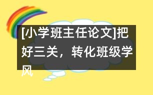 [小學(xué)班主任論文]把好三關(guān)，轉(zhuǎn)化班級(jí)學(xué)風(fēng)