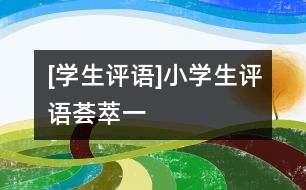 [學(xué)生評(píng)語]小學(xué)生評(píng)語薈萃（一）