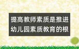 提高教師素質是推進幼兒園素質教育的根本保證