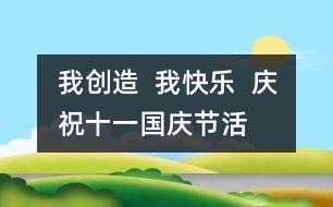 我創(chuàng)造  我快樂  慶?！笆弧眹鴳c節(jié)活動方案