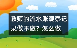 教師的“流水賬”觀察記錄做不做？怎么做？