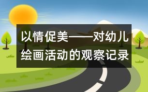 以情促美――對幼兒繪畫活動的觀察記錄