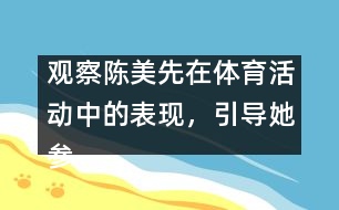 觀察陳美先在體育活動(dòng)中的表現(xiàn)，引導(dǎo)她參加體育活動(dòng)