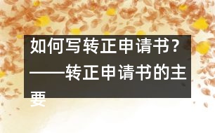 如何寫轉(zhuǎn)正申請(qǐng)書？――轉(zhuǎn)正申請(qǐng)書的主要內(nèi)容