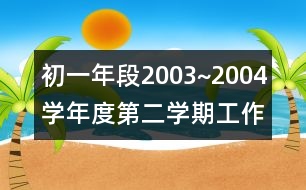 初一年段2003~2004學(xué)年度第二學(xué)期工作計(jì)劃