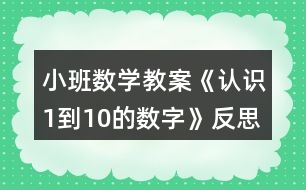 小班數(shù)學(xué)教案《認識1到10的數(shù)字》反思