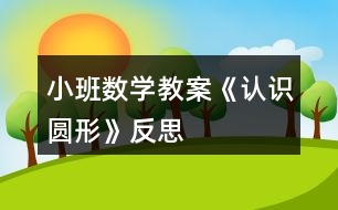 小班數(shù)學(xué)教案《認(rèn)識圓形》反思