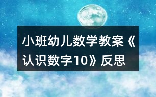 小班幼兒數(shù)學(xué)教案《認(rèn)識數(shù)字10》反思