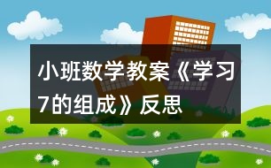 小班數(shù)學教案《學習7的組成》反思