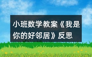 小班數(shù)學(xué)教案《我是你的好鄰居》反思