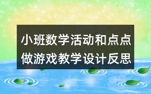 小班數(shù)學(xué)活動和點(diǎn)點(diǎn)做游戲教學(xué)設(shè)計(jì)反思