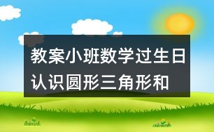 教案小班數(shù)學(xué)過生日認(rèn)識(shí)圓形、三角形和方形反思