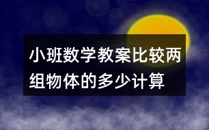 小班數(shù)學教案比較兩組物體的多、少（計算活動）反思