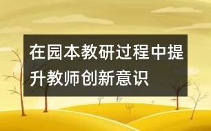 在“園本教研”過程中提升教師創(chuàng)新意識(shí)構(gòu)建成長(zhǎng)新平臺(tái)