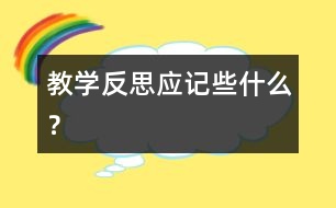 教學(xué)反思應(yīng)記些什么？