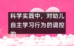 科學(xué)實(shí)踐中，對幼兒自主學(xué)習(xí)行為的調(diào)控的策略研究