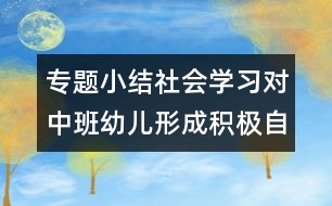 專題小結(jié)：社會學(xué)習(xí)對中班幼兒形成積極自我概念的價(jià)值研究