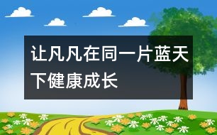 讓凡凡在同一片藍(lán)天下健康成長(zhǎng)