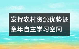 發(fā)揮農(nóng)村資源優(yōu)勢(shì)還童年自主學(xué)習(xí)空間