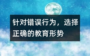 針對錯(cuò)誤行為，選擇正確的教育形勢