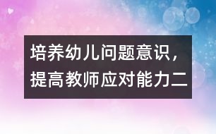 培養(yǎng)幼兒問題意識(shí)，提高教師應(yīng)對能力（二）