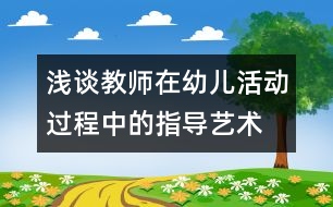 淺談教師在幼兒活動過程中的指導(dǎo)藝術(shù)