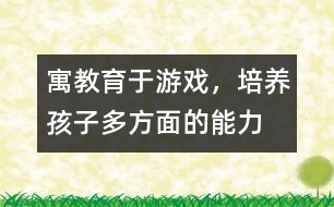 寓教育于游戲，培養(yǎng)孩子多方面的能力