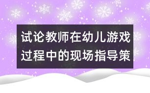 試論教師在幼兒游戲過程中的現(xiàn)場指導策略