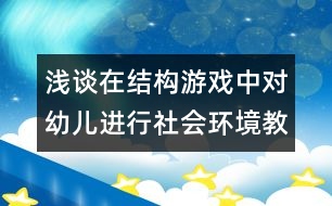 淺談在結構游戲中對幼兒進行社會環(huán)境教育