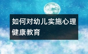 如何對幼兒實施心理健康教育