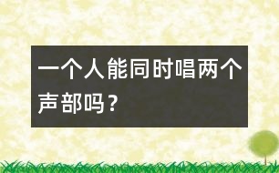 一個(gè)人能同時(shí)唱兩個(gè)聲部嗎？