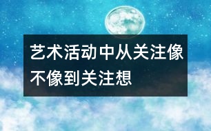 藝術(shù)活動中從關(guān)注“像不像”到關(guān)注“想不想”