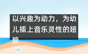 以興趣為動力，為幼兒插上音樂靈性的翅膀