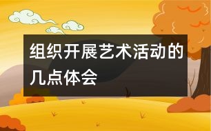 組織開展藝術(shù)活動(dòng)的幾點(diǎn)體會(huì)