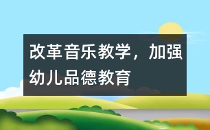 改革音樂教學，加強幼兒品德教育