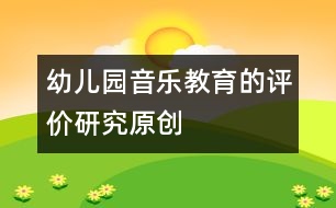 幼兒園音樂教育的評(píng)價(jià)研究（原創(chuàng)）