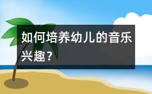 如何培養(yǎng)幼兒的音樂(lè)興趣？