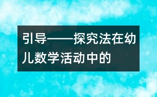 “引導(dǎo)――探究”法在幼兒數(shù)學(xué)活動(dòng)中的應(yīng)用