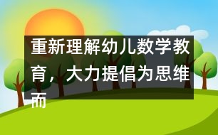 重新理解幼兒數(shù)學(xué)教育，大力提倡為思維而教