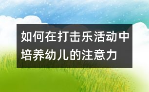 如何在打擊樂活動(dòng)中培養(yǎng)幼兒的注意力