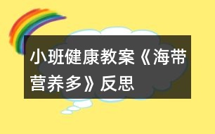 小班健康教案《海帶營(yíng)養(yǎng)多》反思