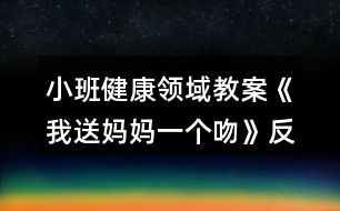 小班健康領(lǐng)域教案《我送媽媽一個吻》反思